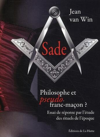 Couverture du livre « Sade, philosophe et pseudo franc-macon ? essai de réponse par l'étude des rituels de l'époque » de Jean Van Win aux éditions La Hutte