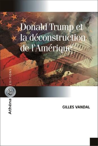 Couverture du livre « Donald Trump et la déconstruction de l'Amérique » de Gilles Vandal aux éditions Athena Canada