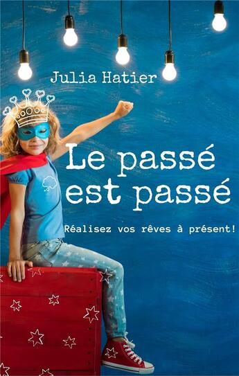 Couverture du livre « Le passé est passé : réalisez vos rêves à présent ! » de Julia Hatier aux éditions Lemart