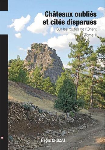 Couverture du livre « Châteaux oubliés et cités disparues / Sur les routes de l'Orient - T3 » de Regis Crozat aux éditions Regis Crozat