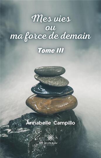 Couverture du livre « Mes vies ou ma force de demain Tome 3 » de Campillo Annabelle aux éditions Le Lys Bleu