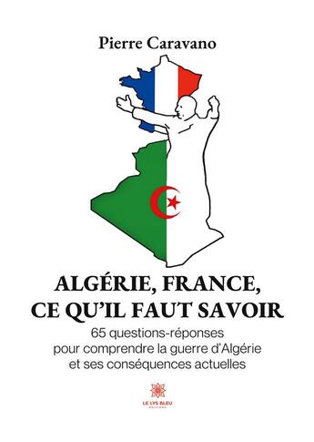 Couverture du livre « Algérie, France, ce qu'il faut savoir : 65 questions-réponses pour comprendre la guerre d'Algérie et ses conséquences actuelles » de Caravano Pierre aux éditions Le Lys Bleu