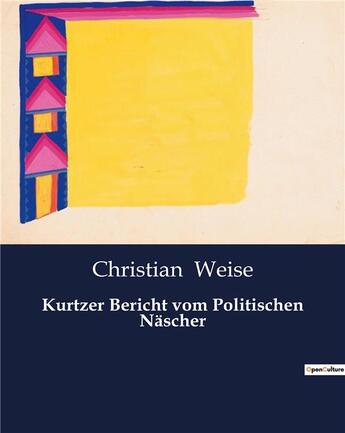 Couverture du livre « Kurtzer Bericht vom Politischen Näscher » de Weise Christian aux éditions Culturea