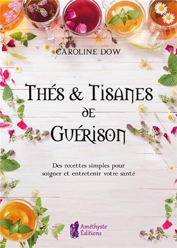 Couverture du livre « Thes et tisanes de guerison - des recettes simples pour soigner et entretenir votre sante » de Caroline Dow aux éditions Amethyste