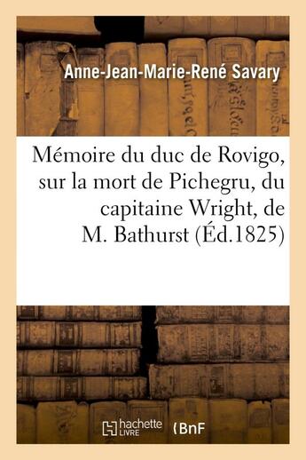 Couverture du livre « Memoire du duc de rovigo, sur la mort de pichegru, du capitaine wright, de m. bathurst - , et sur qu » de Savary A-J-M-R. aux éditions Hachette Bnf