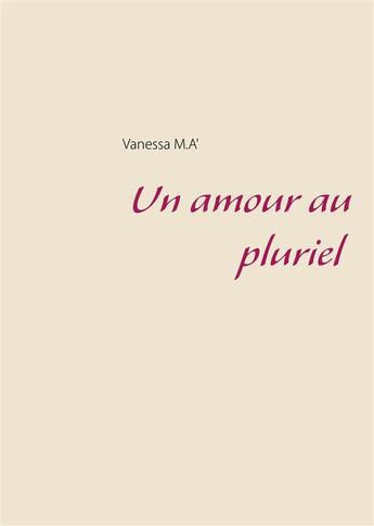 Couverture du livre « Un amour au pluriel » de Vanessa M.A' aux éditions Books On Demand