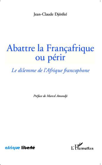 Couverture du livre « AFRIQUE LIBERTE : abattre la Francafrique ou périr ; le dilemme de l'Afrique francophone » de Jean-Claude Djereke aux éditions L'harmattan