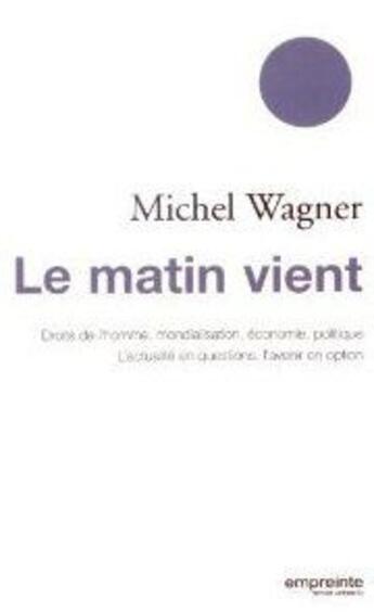 Couverture du livre « Le matin vient ; droits de l'homme, mondialisation, économie, politique » de Michel Wagner aux éditions Empreinte Temps Present