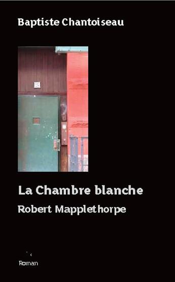 Couverture du livre « La chambre blanche ; Robert Mappelthorpe » de Baptiste Chantoiseau aux éditions H Diffusion