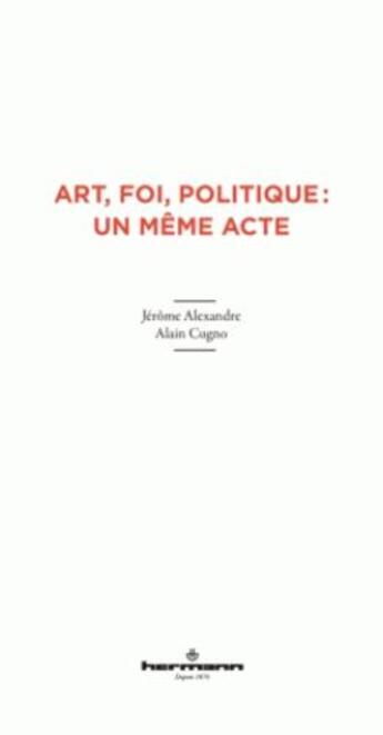 Couverture du livre « Art, foi et politique : un même acte » de Jerome Alexandre et Alain Cugno aux éditions Hermann