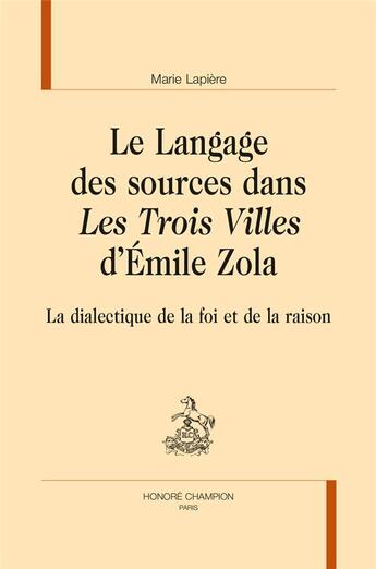 Couverture du livre « Le langage des sources dans les Trois villes d'Emile Zola ; la dialectique de la foi et de la raison » de Marie Lapiere aux éditions Honore Champion