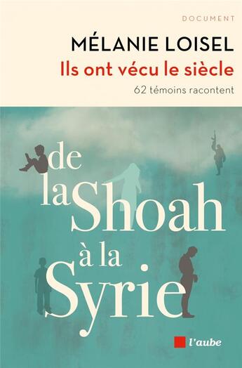 Couverture du livre « Ils ont vécu le siècle ; de la Shoah à la Syrie ; 62 témoins racontent » de Melanie Loisel aux éditions Editions De L'aube