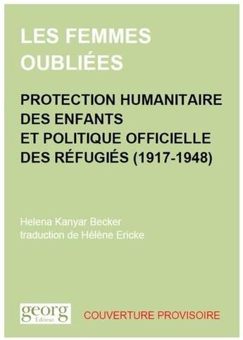 Couverture du livre « Les femmes oubliées ; protection humanitaire des enfants et politique officielle des réfugiés (1917-1948) » de Helena Kanyar Becker aux éditions Georg