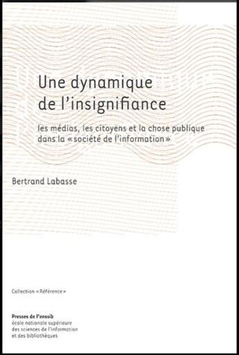 Couverture du livre « Une dynamique de l'insignifiance : les médias, les citoyens et la chose publique dans la « sociéte de l'information » » de Bertrand Labasse aux éditions Enssib