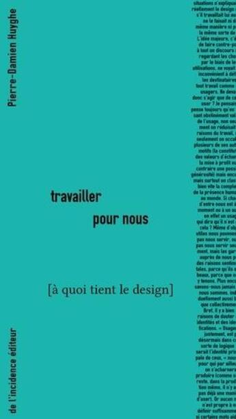 Couverture du livre « Travailler pour nous » de Pierre-Damien Huyghe aux éditions De L'incidence