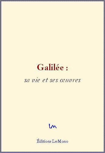 Couverture du livre « Galilée: sa vie et ses oeuvres » de Bertrand J. et Libi G. aux éditions Le Mono