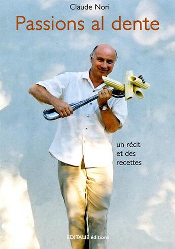 Couverture du livre « Passions al dente ; un récit et des recettes italiennes » de Claude Nori aux éditions Editalie