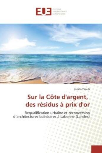 Couverture du livre « Sur la Côte d'argent, des résidus à prix d'or : Requalification urbaine et reconversion d'architectures balnéaires à Labenne (Landes) » de Jamila Tkoub aux éditions Editions Universitaires Europeennes