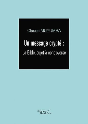 Couverture du livre « Un message crypté ; la Bible, sujet à controverse » de Claude Muyumba aux éditions Baudelaire