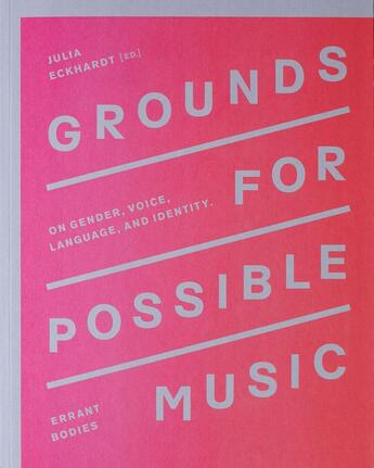 Couverture du livre « Grounds for possible music ; on gender, voice, language, and identity » de Julia Eckhardt aux éditions Errant Bodies Press