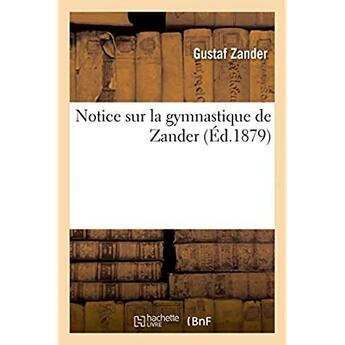 Couverture du livre « Notice sur la gymnastique de zander - et l'etablissement de gymnastique medicale mecanique suedoise » de Zander Gustaf aux éditions Hachette Bnf