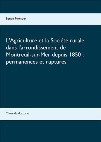 Couverture du livre « L'agriculture et la société rurale dans l'arrondissement de Montreuil-sur-Mer depuis 1850 : permanences et ruptures » de Benoit Forestier aux éditions Books On Demand