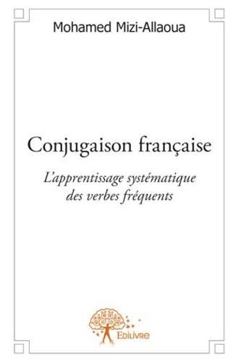 Couverture du livre « Conjugaison française ; l'apprentissage systématique des verbes fréquents » de Mohamed Mizi-Allaoua aux éditions Edilivre