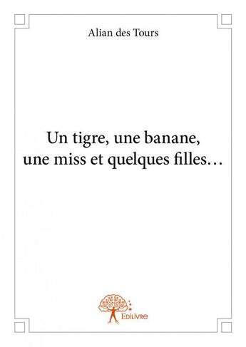 Couverture du livre « Un tigre, une banane, une miss et quelques filles... » de Alian Des Tours aux éditions Edilivre