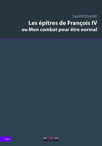 Couverture du livre « Les epitres de francois iv ou mon combat pour etre normal » de Laurent Bourdier aux éditions Reverbere