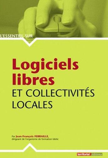 Couverture du livre « L'ESSENTIEL SUR ; logiciels libres et collectivités locales » de Jean-Francois Ferraille aux éditions Territorial