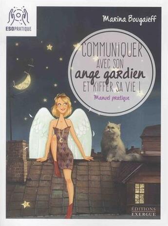 Couverture du livre « Communiquer avec son ange gardien et kiffer sa vie ! manuel pratique » de Marina Bougaieff aux éditions Exergue