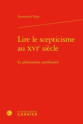 Couverture du livre « Lire le scepticisme au XVIe siècle : Le phénomène pyrrhonien » de Emmanuel Naya aux éditions Classiques Garnier