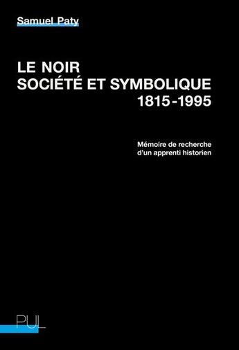 Couverture du livre « Le noir, société et symbolique, 1815-1995 : mémoire de recherche d'un apprenti historien » de Olivier Faure et Christophe Capuano et Samuel Paty aux éditions Pu De Lyon