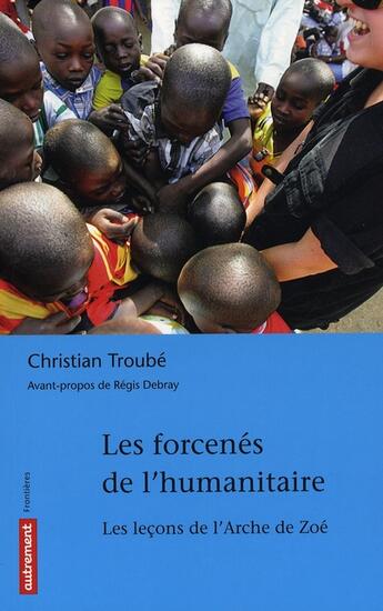 Couverture du livre « Les forcenés de l'humanitaire ; le fiasco de l'Arche de Zoé » de Christian Troube aux éditions Autrement