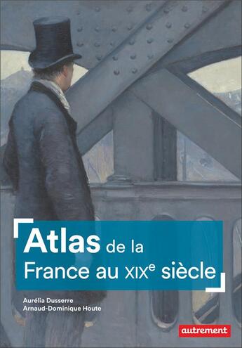 Couverture du livre « Atlas de la France au XIXe siècle » de Arnaud-Dominique Houte et Aurelia Dusserre aux éditions Autrement