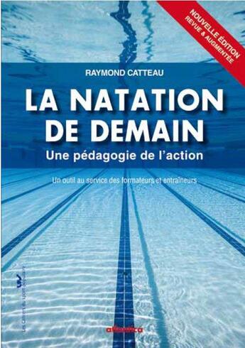 Couverture du livre « La natation de demain ; une pédagogie de l'action, un outils au service des formateurs et entraîneurs (2e édition) » de Raymond Catteau aux éditions Atlantica