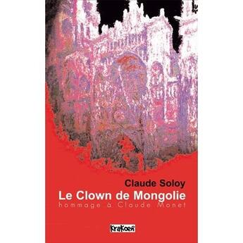 Couverture du livre « Le clown de Mongolie, hommage à Claude Monet » de Claude Soloy aux éditions Krakoen