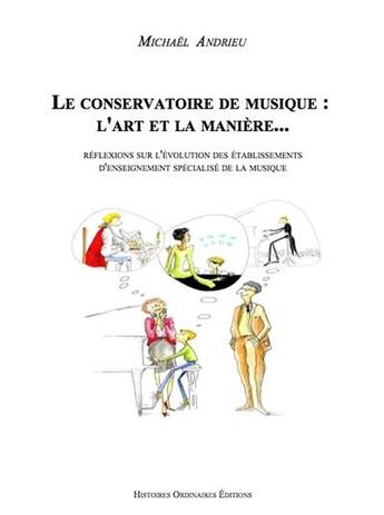 Couverture du livre « Le conservatoire de musique : l'art et la manière... ; réflexions sur l'évolution des établissements d'enseignement spécialisé de la musique » de Michael Andrieu aux éditions Histoires Ordinaires