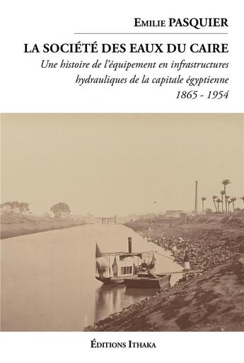 Couverture du livre « La société des eaux du Caire (1865-1954) : une histoire de l'équipement en infrastructures hydrauliques de la capitale égyptienne » de Emilie Pasquier aux éditions Editions Ithaka