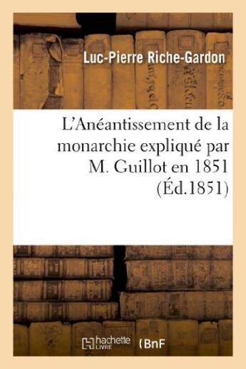 Couverture du livre « L'aneantissement de la monarchie explique par m. guillot en 1851, on doctrine republicaine - et doct » de Riche-Gardon L-P. aux éditions Hachette Bnf