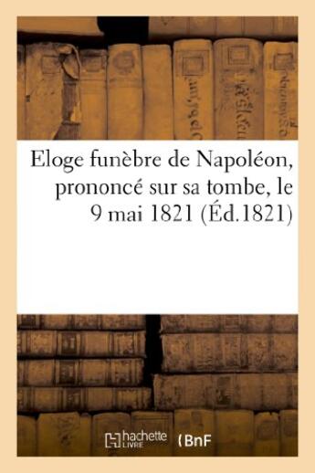 Couverture du livre « Eloge funèbre de Napoléon, prononcé sur sa tombe, le 9 mai 1821, par le grand maréchal Bertrand » de Andre R. Bertrand aux éditions Hachette Bnf