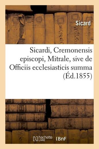 Couverture du livre « Sicardi, cremonensis episcopi, mitrale, sive de officiis ecclesiasticis summa (ed.1855) » de Sicard aux éditions Hachette Bnf