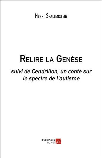 Couverture du livre « Relire la Genèse : suivi de Cendrillon, un conte sur le spectre de l'autisme » de Henri Spaltenstein aux éditions Editions Du Net