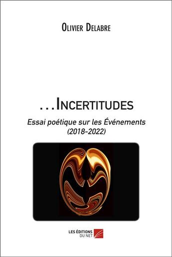 Couverture du livre « ...Incertitudes : Essai poétique sur les Événements (2018-2022) » de Olivier Delabre aux éditions Editions Du Net