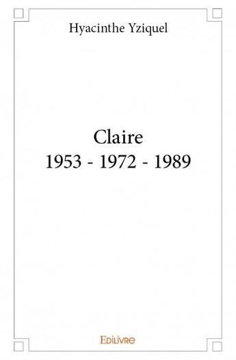 Couverture du livre « Claire 1953 - 1972 - 1989 » de Hyacinthe Yziquel aux éditions Edilivre