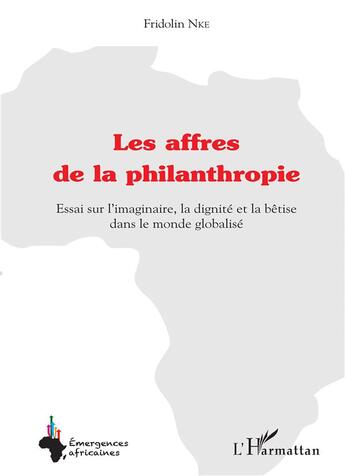 Couverture du livre « Les affres de la philanthropie ; essai sur l'imaginaire, la dignité et la bêtise dans le monde global » de Fridolin Nke aux éditions L'harmattan