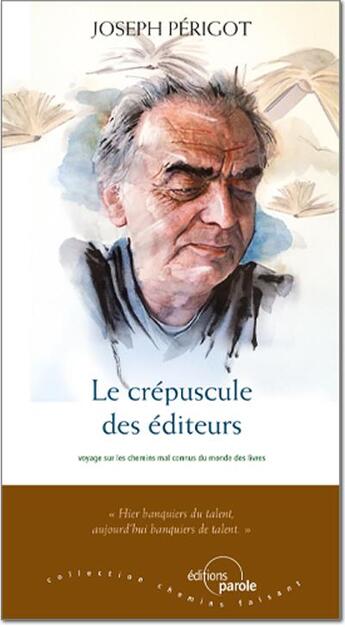 Couverture du livre « Le crépuscule des éditeurs : voyage sur les chemins mal connus du monde des livres » de Joseph Perigot aux éditions Parole