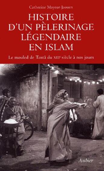 Couverture du livre « Histoire d'un pélerinage légendaire de l'Islam ; le mouled de Tantâ du XIII siècle à nos jours » de Catherine Mayeur-Jaouen aux éditions Aubier