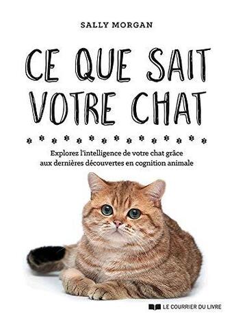 Couverture du livre « Ce que sait votre chat ; explorez l'intelligence de votre chat grâce aux dernières découvertes en cognition animale » de Sally Morgan aux éditions Courrier Du Livre