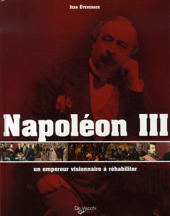 Couverture du livre « Napoléon III, un empereur visionnaire à réhabiliter » de Jean Etevenaux aux éditions De Vecchi